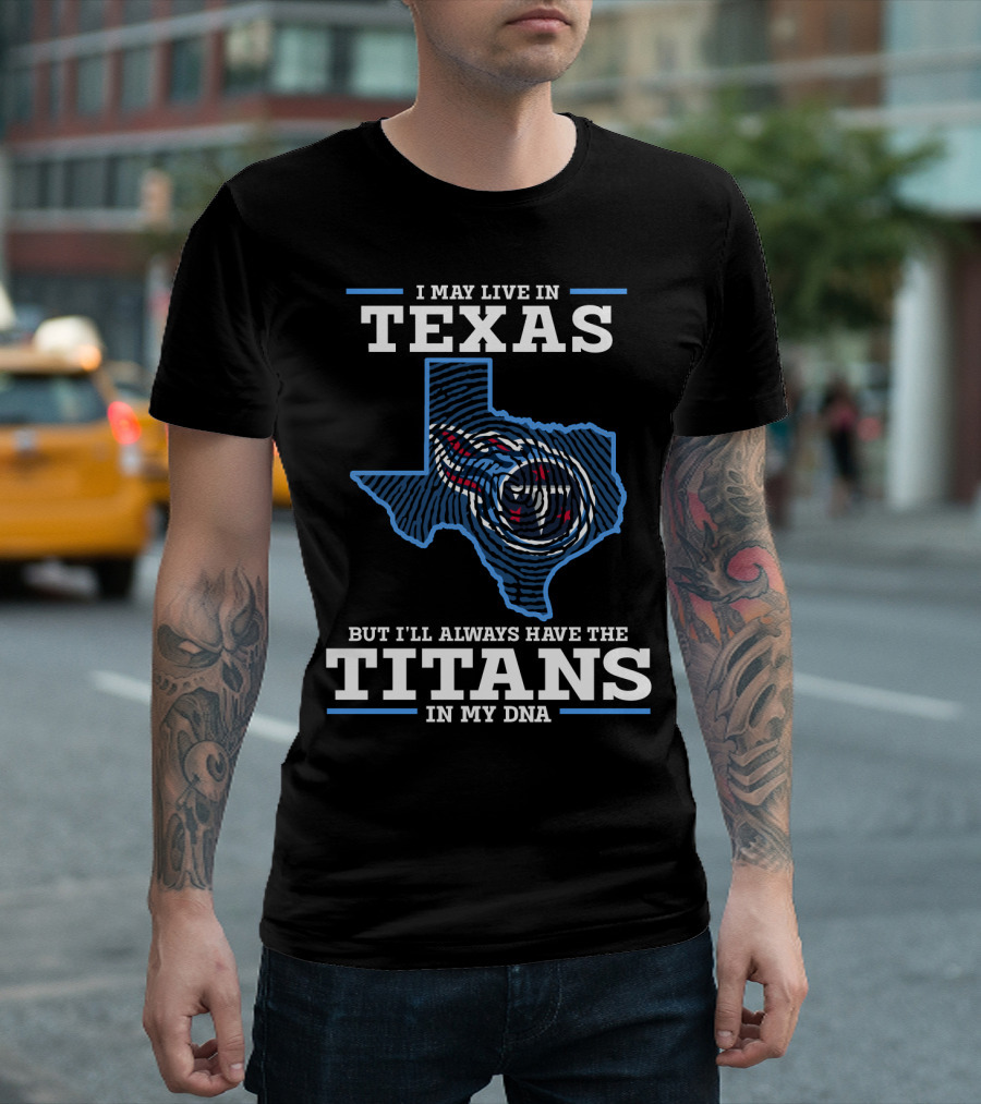 I May Live In Texas But I'll Always Have The Titans In My DNA T-Shirt