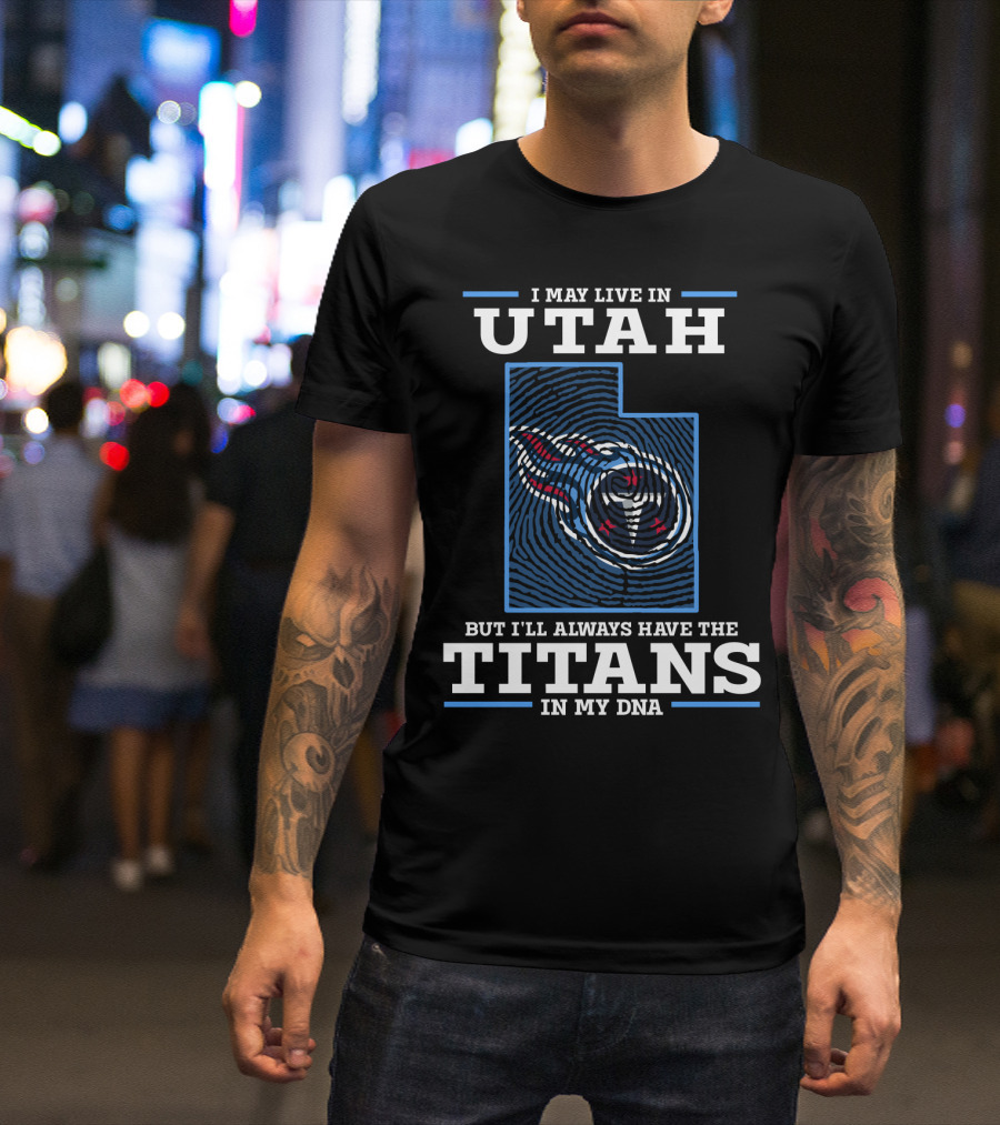 I MAY LIVE IN UTAH BUT I'LL ALWAYS HAVE THE TITANS IN MY DNA T-Shirt