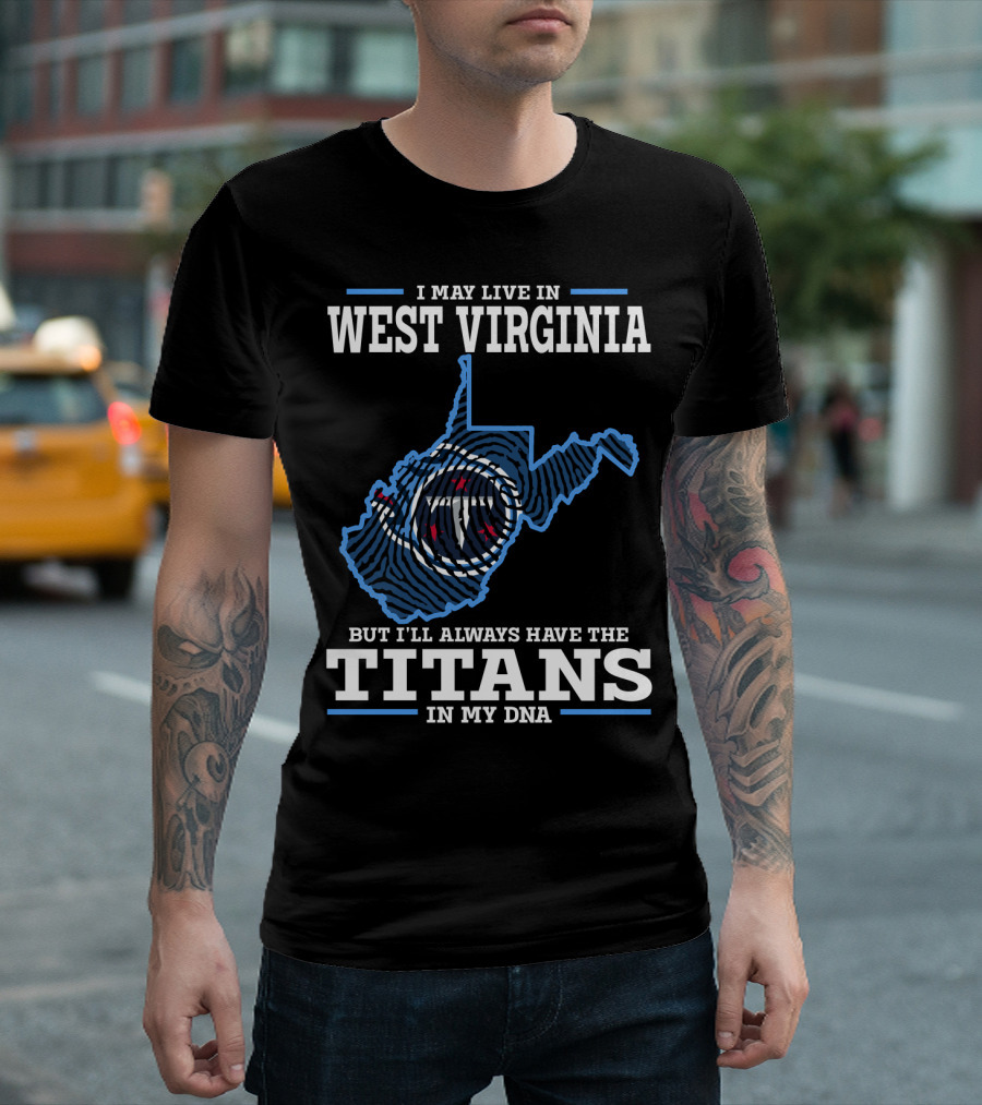 I May Live in West Virginia But I'll Always Have the Titans in My DNA T-Shirt