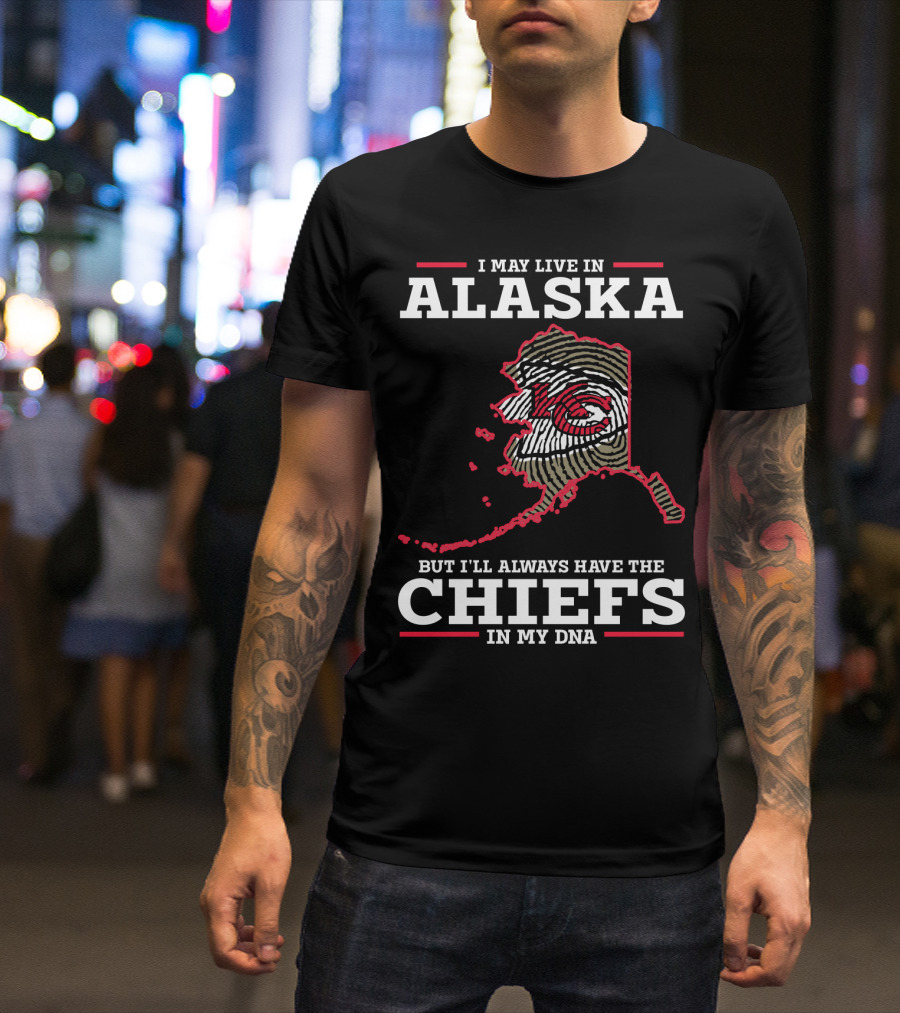 I MAY LIVE IN ALASKA BUT I'LL ALWAYS HAVE THE CHIEFS IN MY DNA T-Shirt
