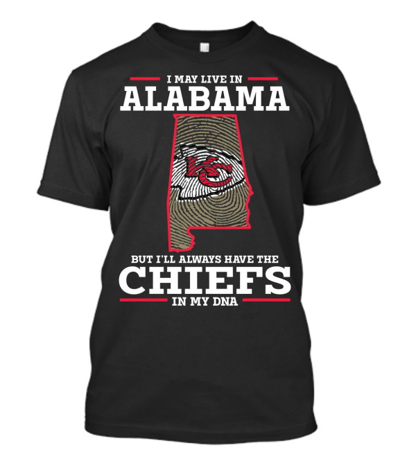 I MAY LIVE IN ALABAMA BUT I'LL ALWAYS HAVE THE CHIEFS IN MY DNA T-Shirt