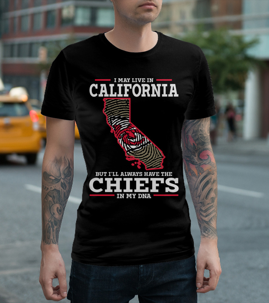 I MAY LIVE IN CALIFORNIA BUT I'LL ALWAYS HAVE THE CHIEFS IN MY DNA T-Shirt