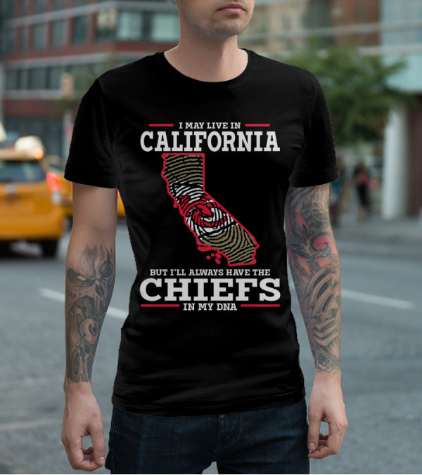 I MAY LIVE IN CALIFORNIA BUT I'LL ALWAYS HAVE THE CHIEFS IN MY DNA T-Shirt