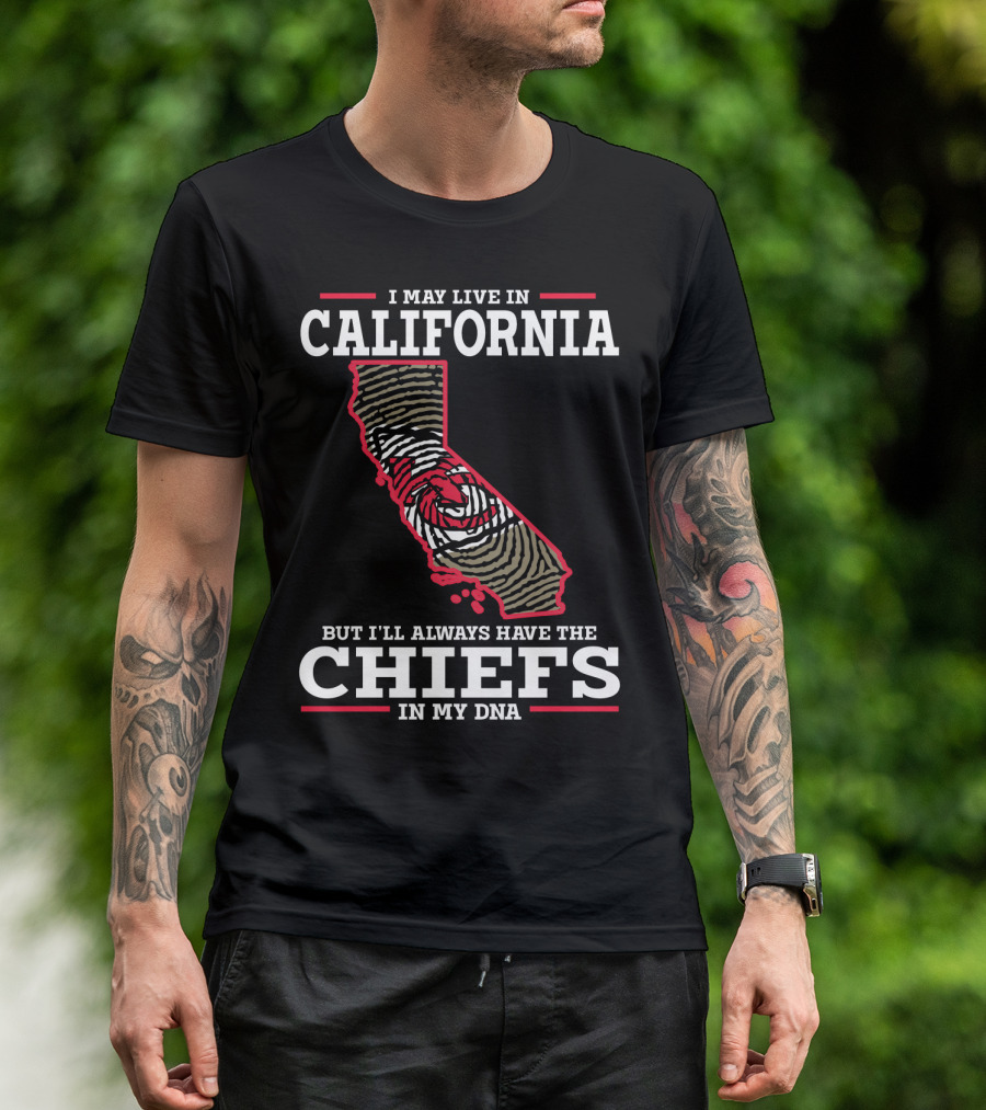 I May Live IN California But I'll Always Have The Chiefs IN My Dna T-Shirt