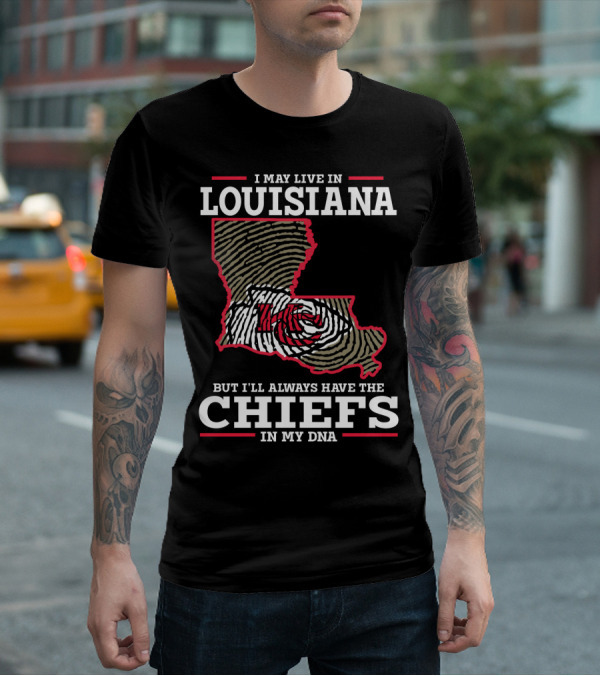 I MAY LIVE IN LOUISIANA BUT I'LL ALWAYS HAVE THE CHIEFS IN MY DNA T-Shirt