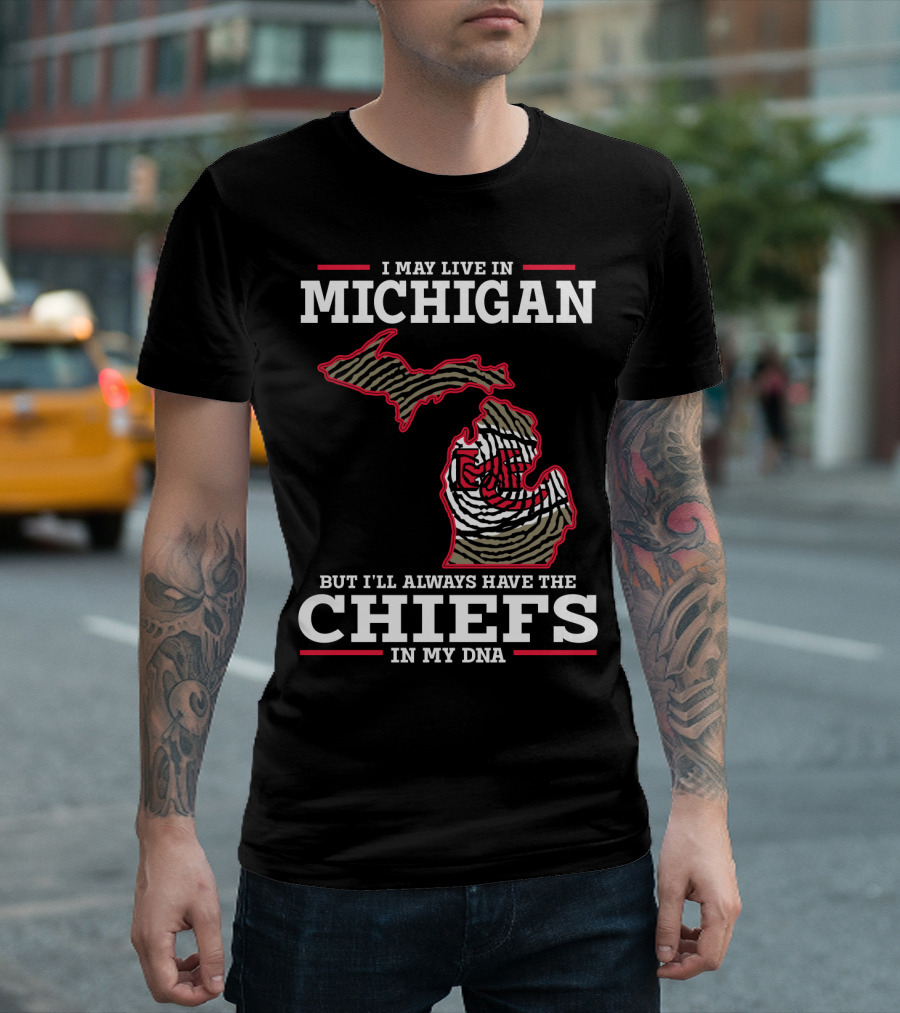 I May Live in Michigan But I'll Always Have the Chiefs in My DNA T-Shirt
