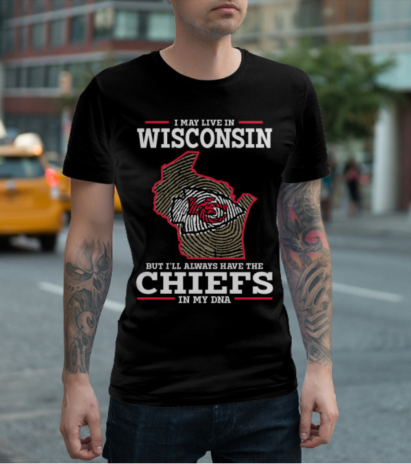 I MAY LIVE IN WISCONSIN BUT I'LL ALWAYS HAVE THE CHIEFS IN MY DNA T-Shirt