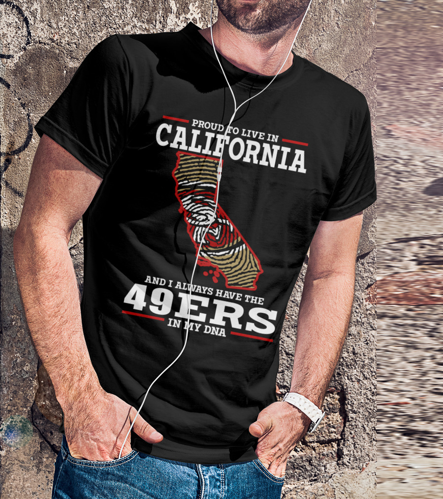 Proud To Live In California And I Always Have The 49ers In My Dna T-Shirt