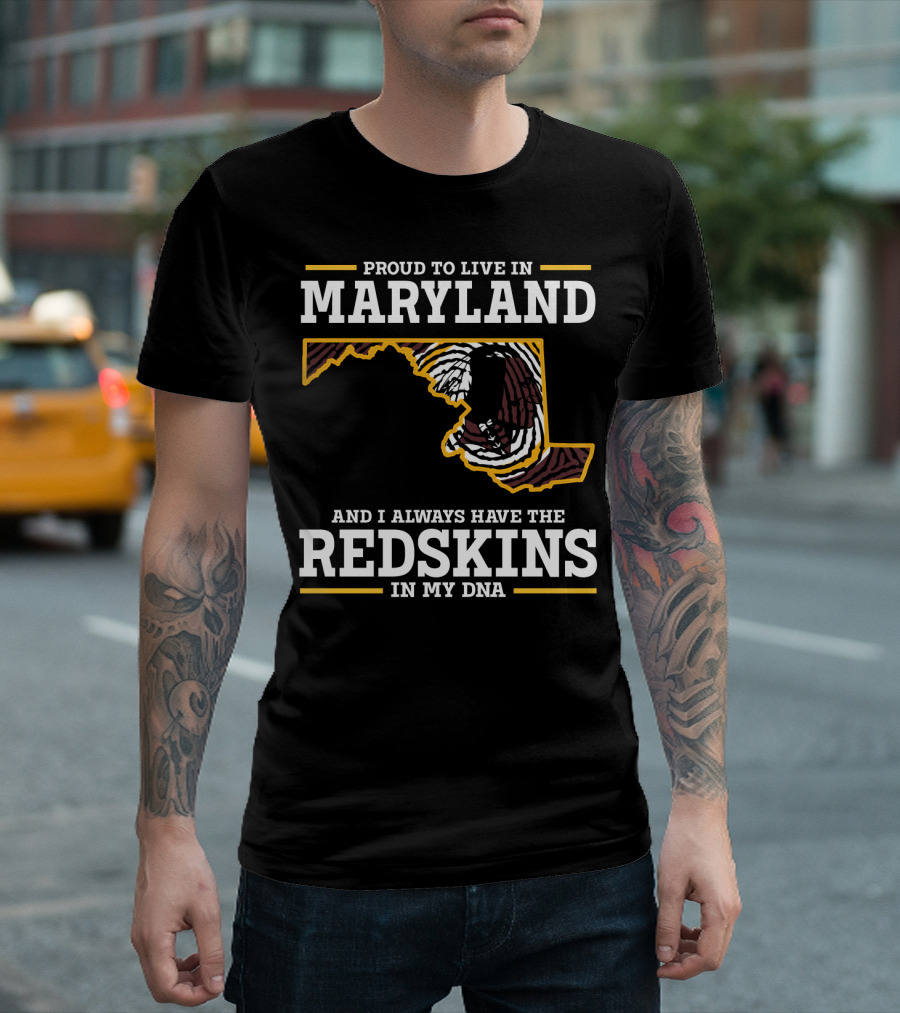 Proud To Live In Maryland And I Always Have The Redskins In My Dna T-Shirt