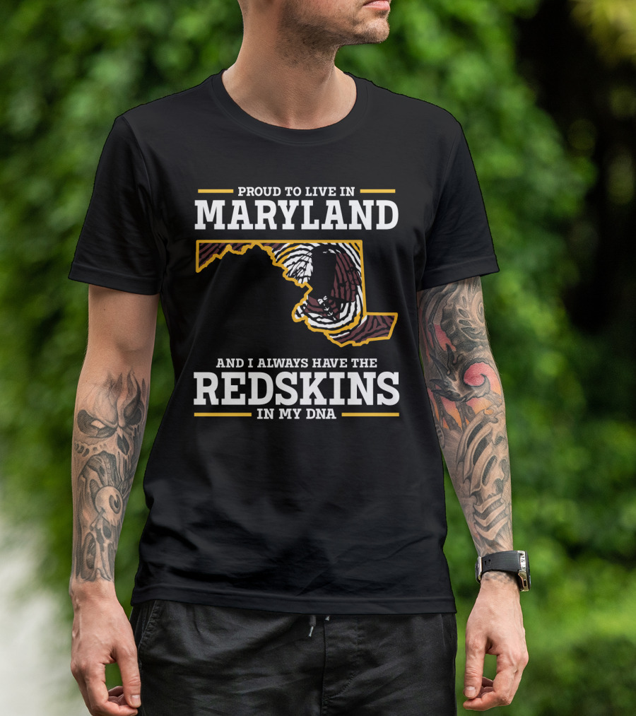 Proud To Live In Maryland And I Always Have The Redskins In My Dna T-Shirt