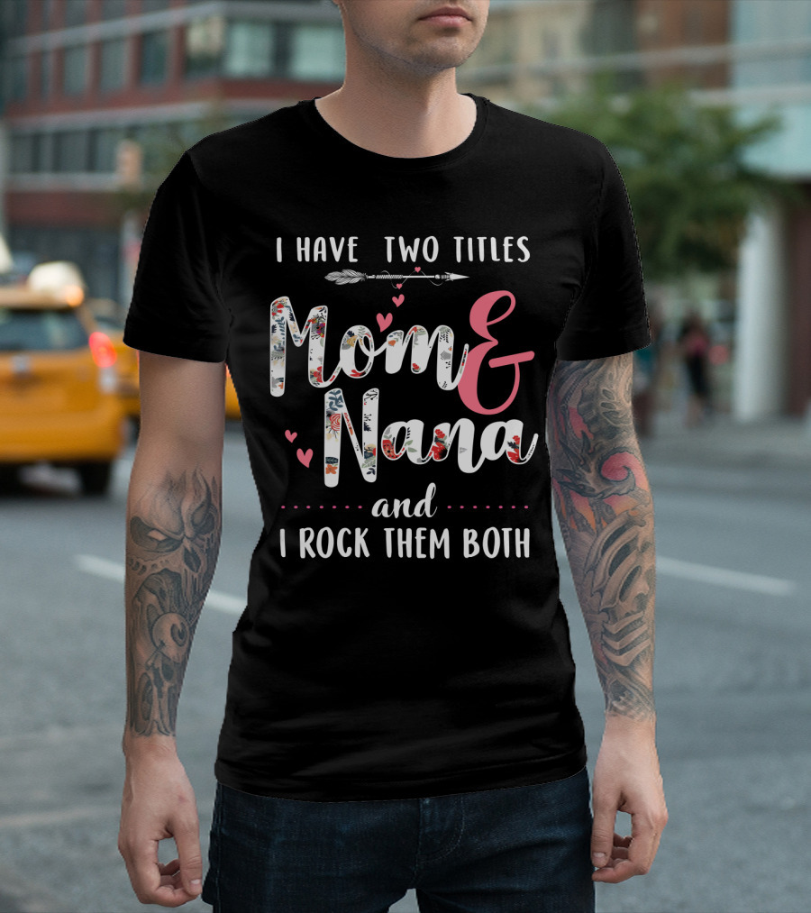 I Have Two Titles Mom and Nana and I Rock Them Both Arrow Hearts Floral T-Shirt