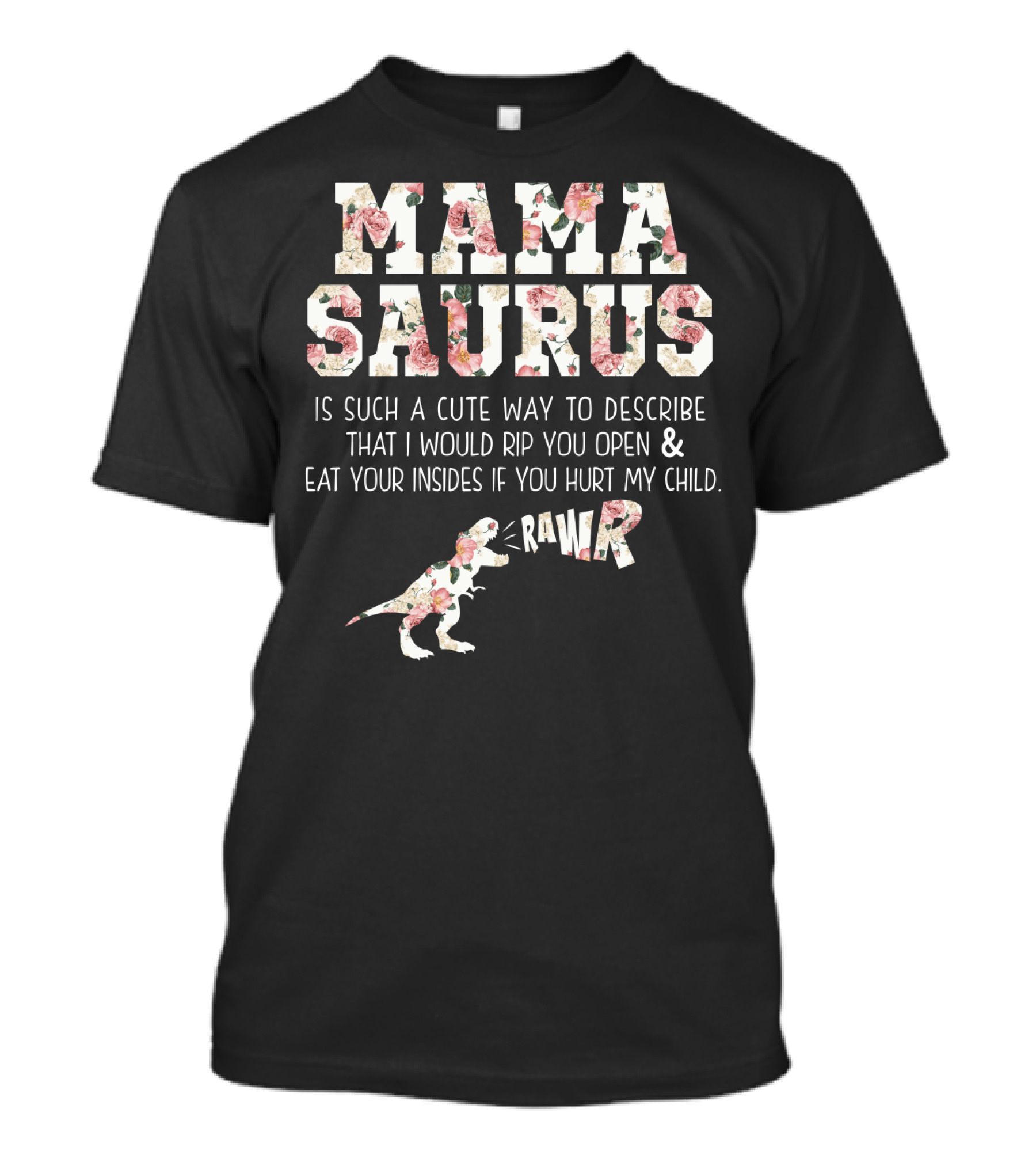 Mama Saurus Is Such A Cute Way To Describe That I Would Rip You Open And Eat Your Insides If You Hurt My Child Rawr T-Shirt