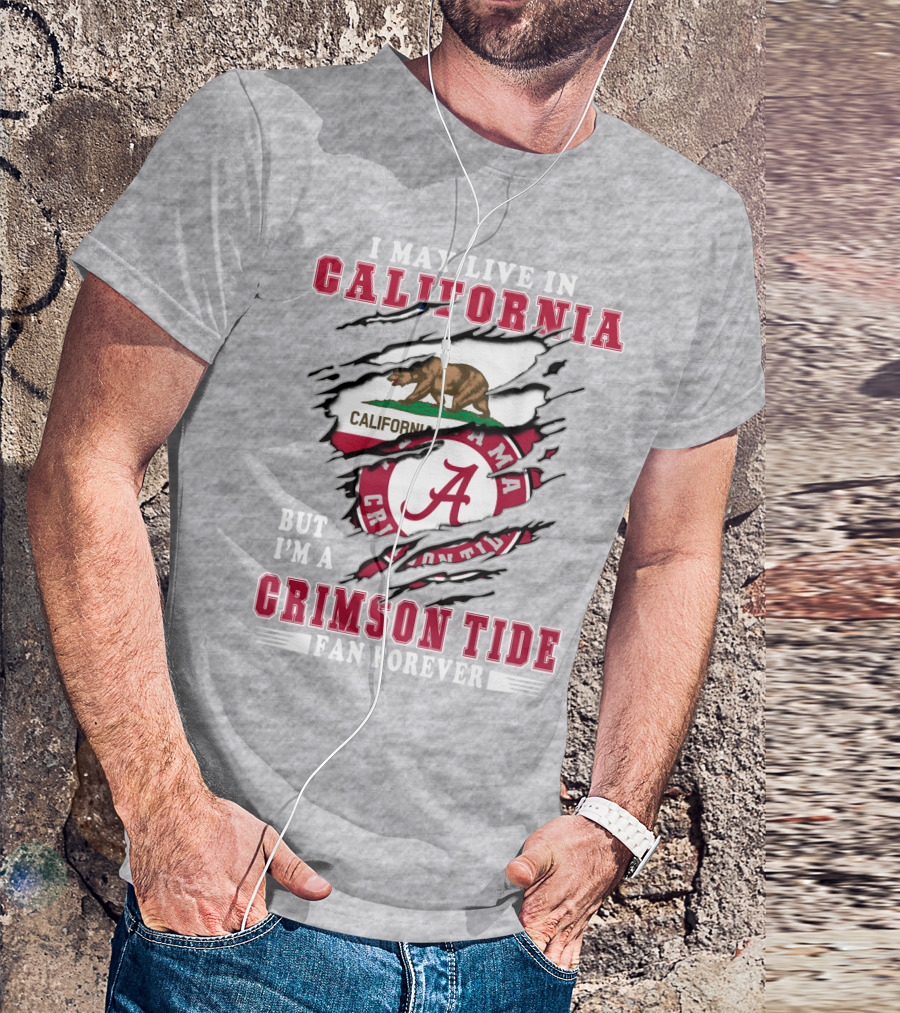I May Live In California But I'm A Crimson Tide Fan Forever T-Shirt