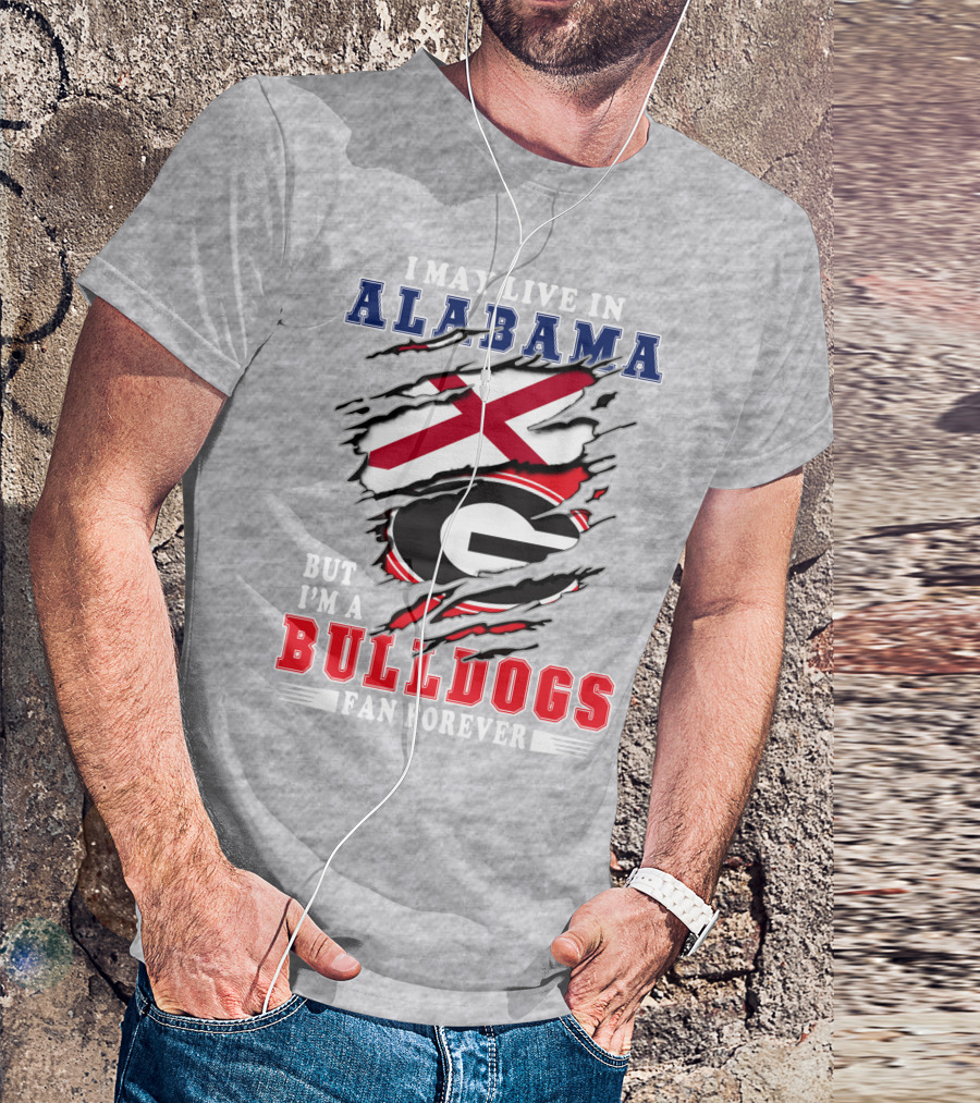 I May Live In Alabama But I'm A Bulldogs Fan Forever T-Shirt