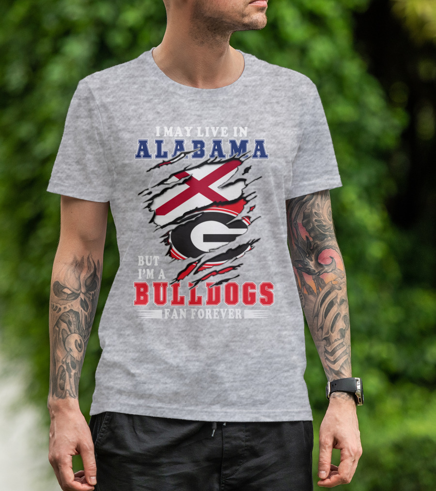 I May Live In Alabama But I'm A Bulldogs Fan Forever T-Shirt