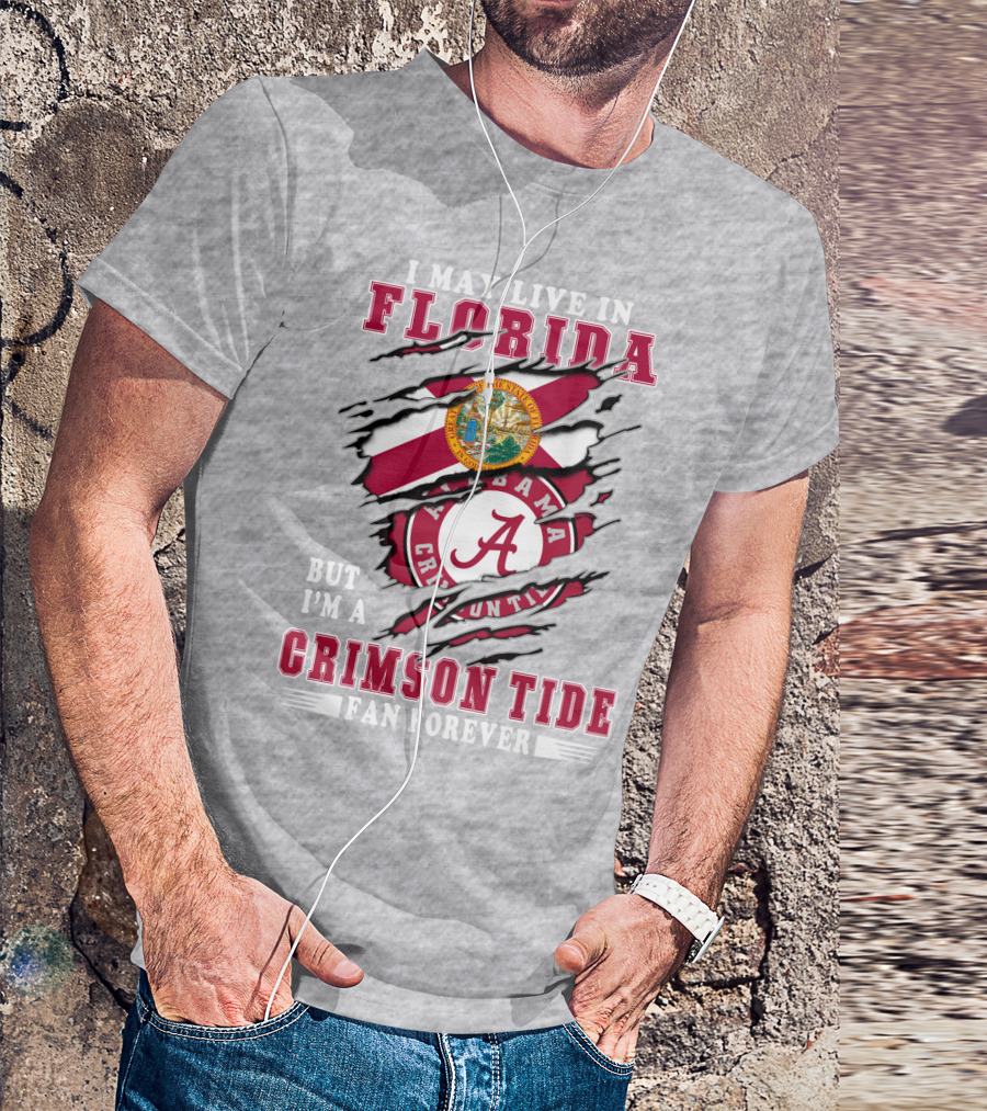 I May Live In Florida But I'm A Alabama Crimson Tide Fan Forever T-Shirt