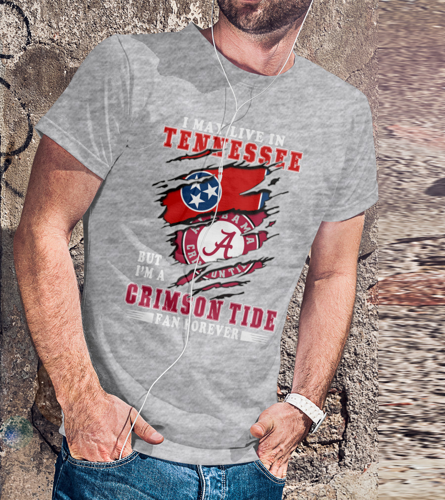 I May Live In Tennessee But I'm A Crimson Tide Fan Forever T-Shirt