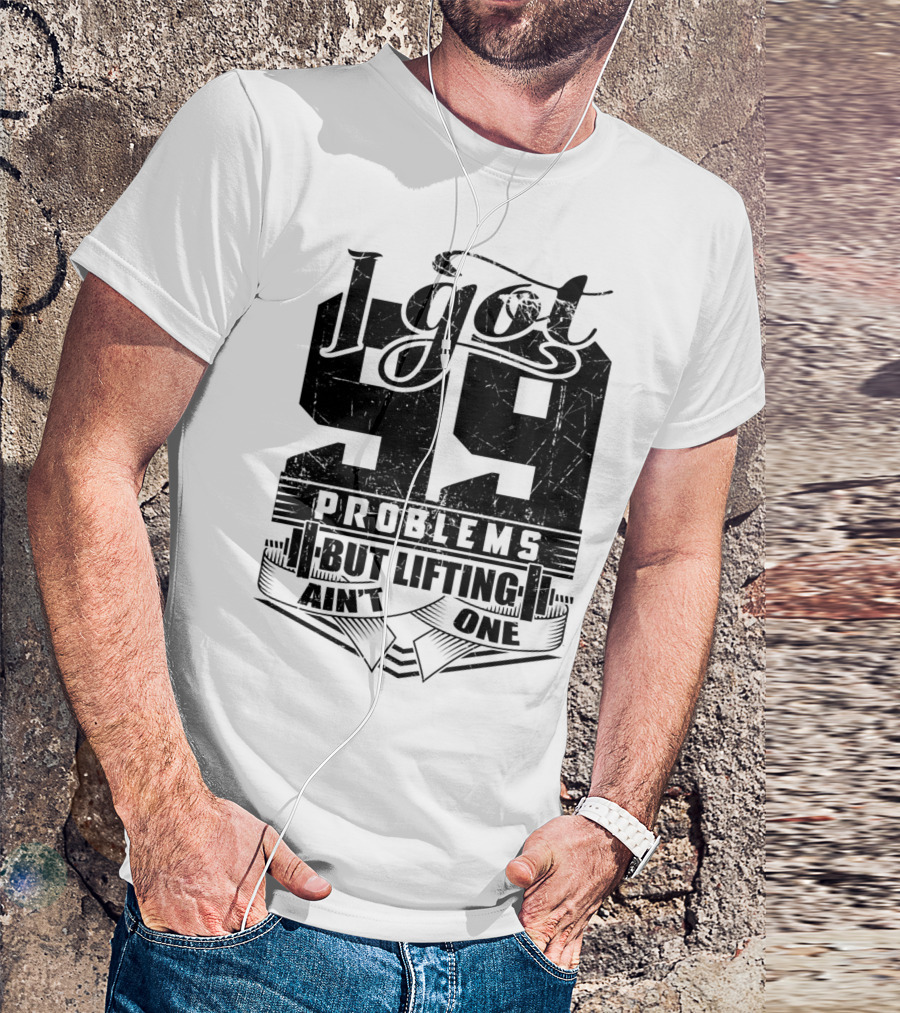 I Got 99 Problems But Lifting Ain't One T-Shirt