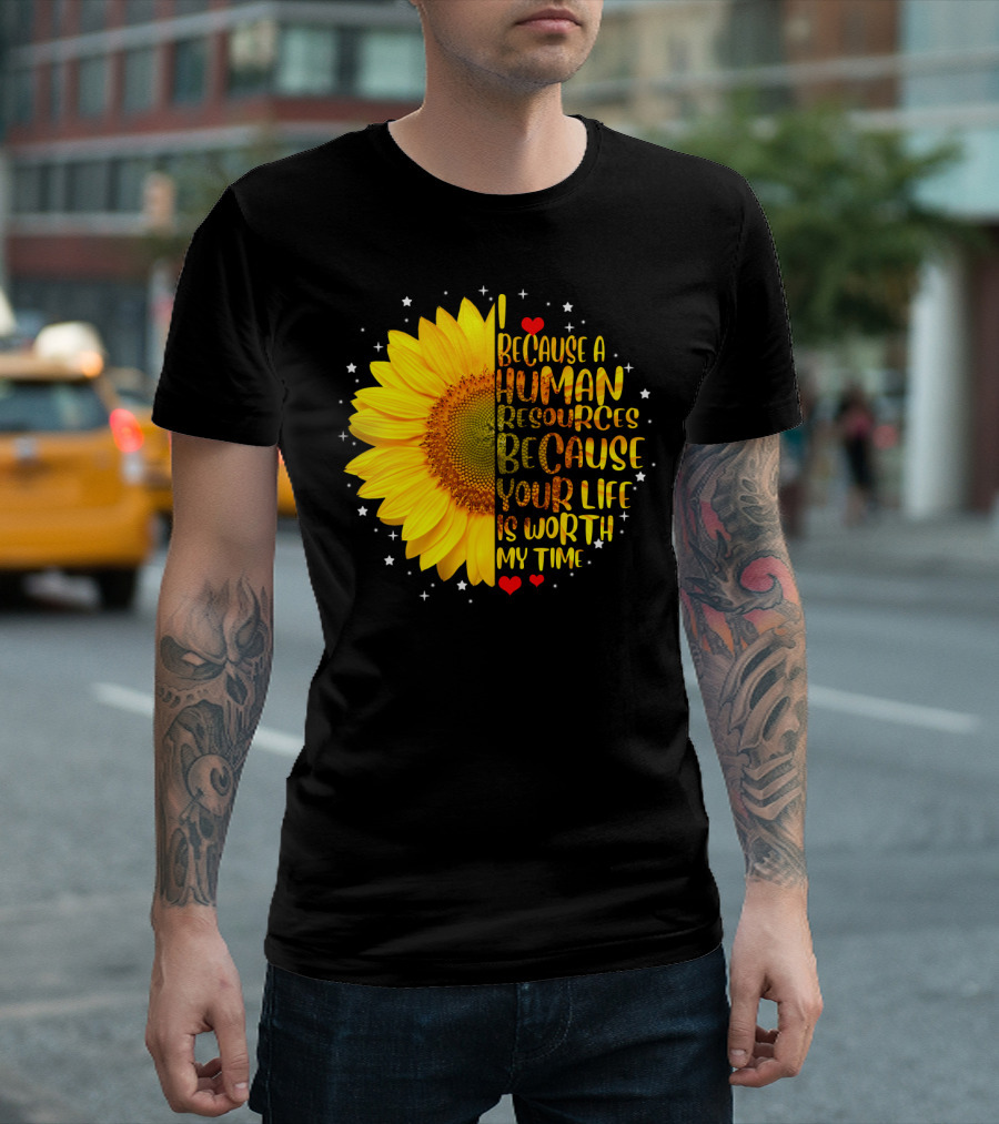 I Because a Human Resources Sunflower Your Life Is Worth My Time T-Shirt