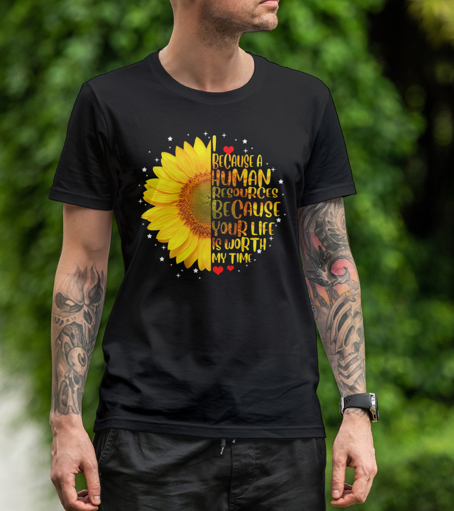 I Because A Human Resources Sunflower Your Life Is Worth My Time T-Shirt