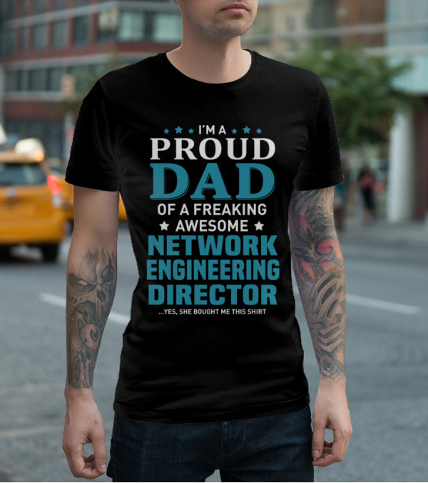 I'm A Proud Dad Of A Freaking Awesome Network Engineering Director Yes She Bought Me This T-Shirt