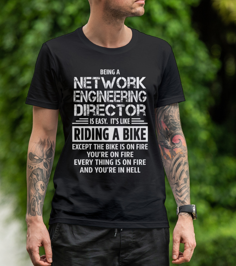 Being A Network Engineering Director Is Easy It’s Like Riding A Bike Except The Bike Is On Fire You’re On Fire Everything Is On Fire And You’re In Hell T-Shirt
