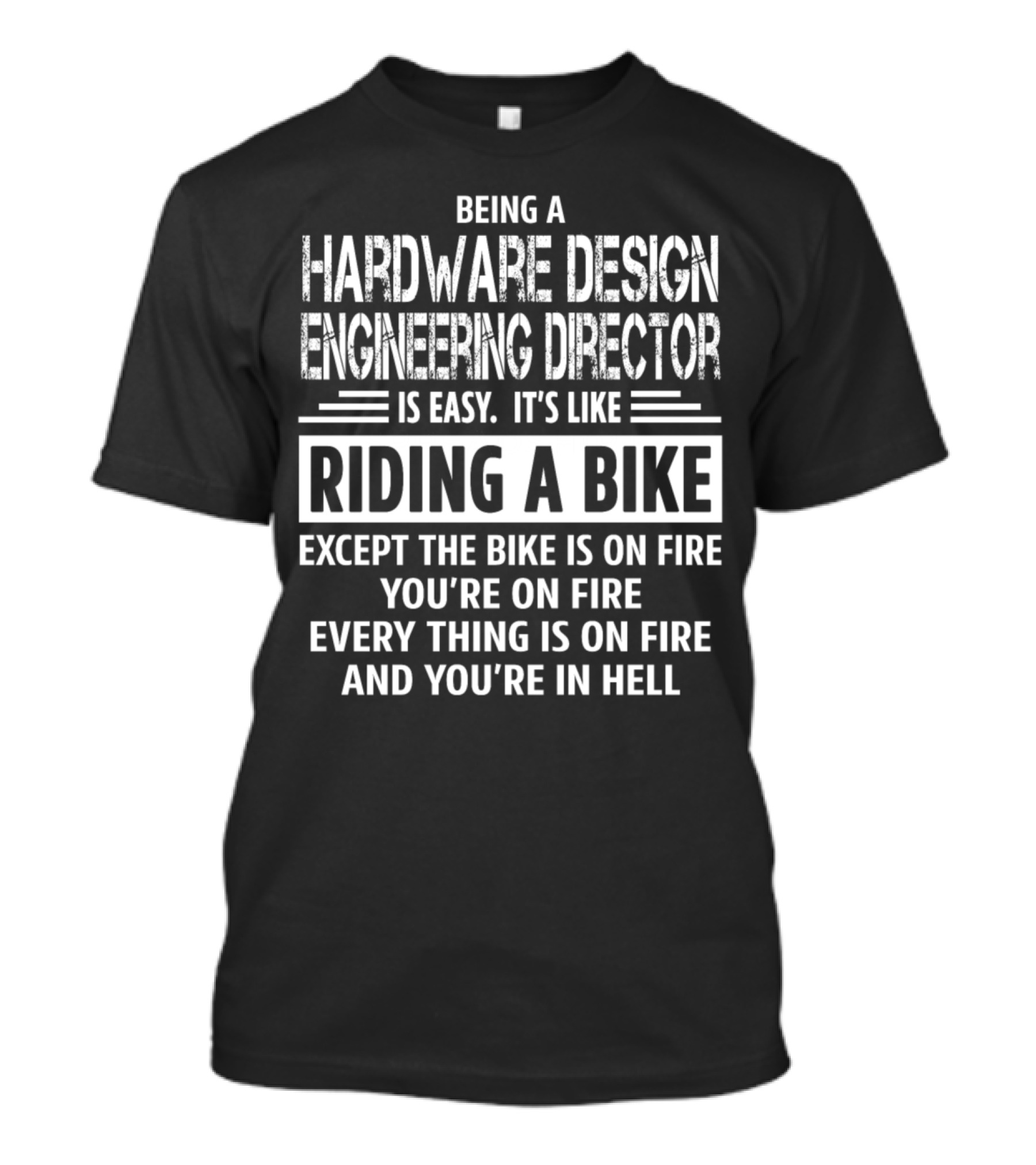 Being A Hardware Design Engineering Director Is Easy It's Like Riding A Bike Except The Bike Is On Fire You're On Fire Everything Is On Fire And You're In Hell T-Shirt