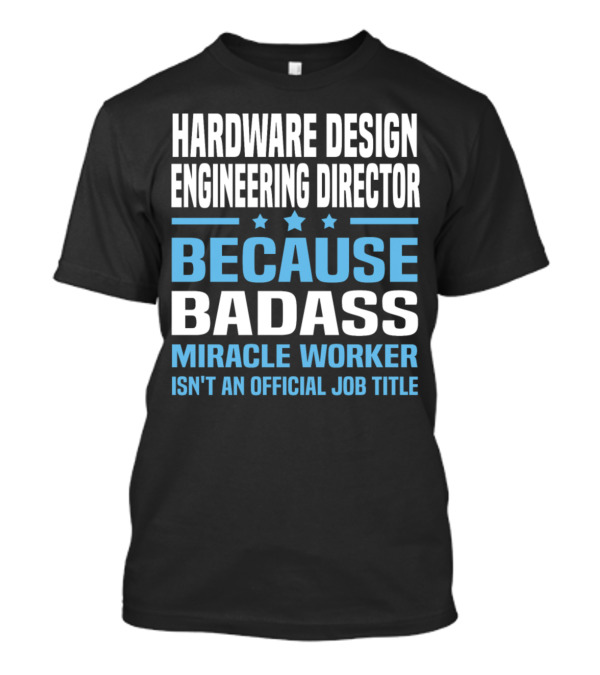 Hardware Design Engineering Director Because Badass Miracle Worker Isn't An Official Job Title T-Shirt