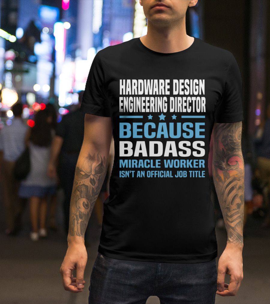 Hardware Design Engineering Director Because Badass Miracle Worker Isn't An Official Job Title T-Shirt