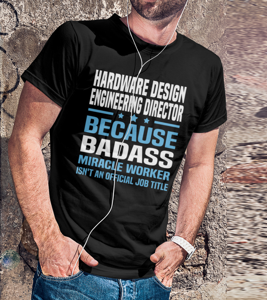 Hardware Design Engineering Director Because Badass Miracle Worker Isn't An Official Job Title T-Shirt