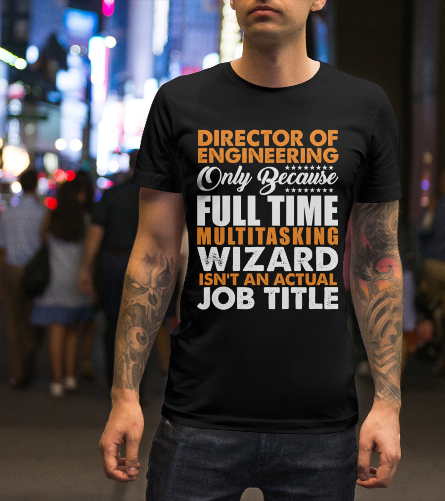 Director Of Engineering Only Because Full Time Multitasking Wizard Isn't An Actual Job Title T-Shirt