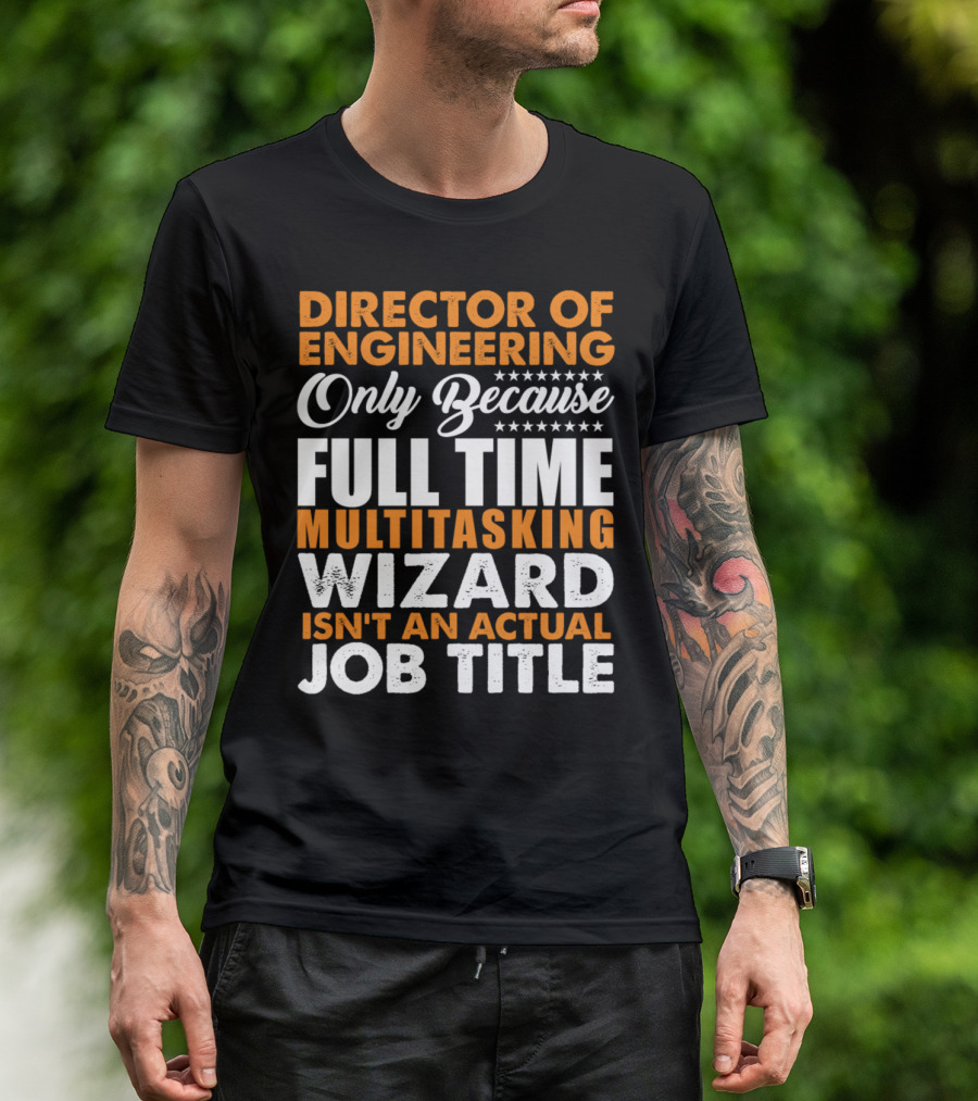 Director Of Engineering Only Because Full Time Multitasking Wizard Isn't An Actual Job Title T-Shirt