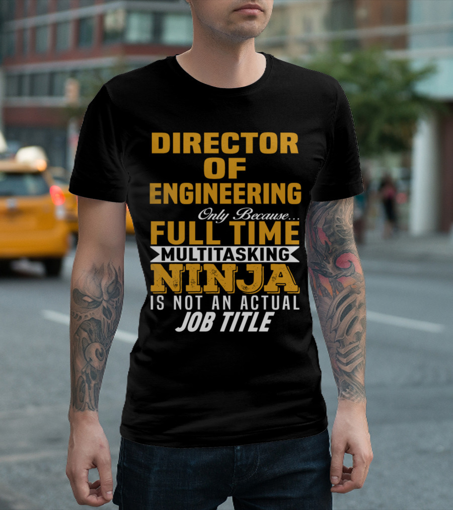 Director Of Engineering Only Because Full Time Multitasking Ninja Is Not An Actual Job Title T-Shirt