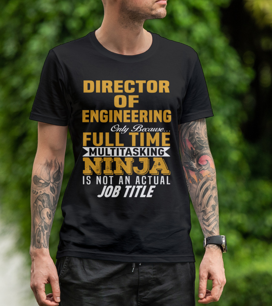 Director Of Engineering Only Because Full Time Multitasking Ninja Is Not An Actual Job Title T-Shirt