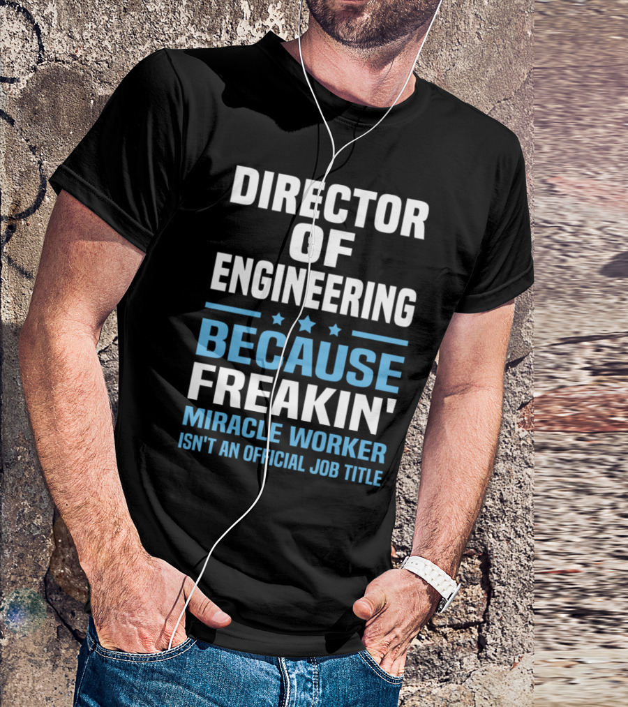 Director Of Engineering Because Freakin' Miracle Worker Isn't An Official Job Title T-Shirt
