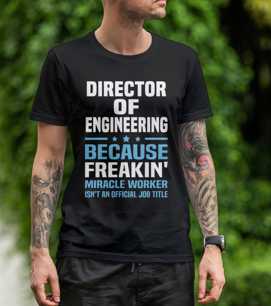 Director Of Engineering Because Freakin' Miracle Worker Isn't An Official Job Title T-Shirt