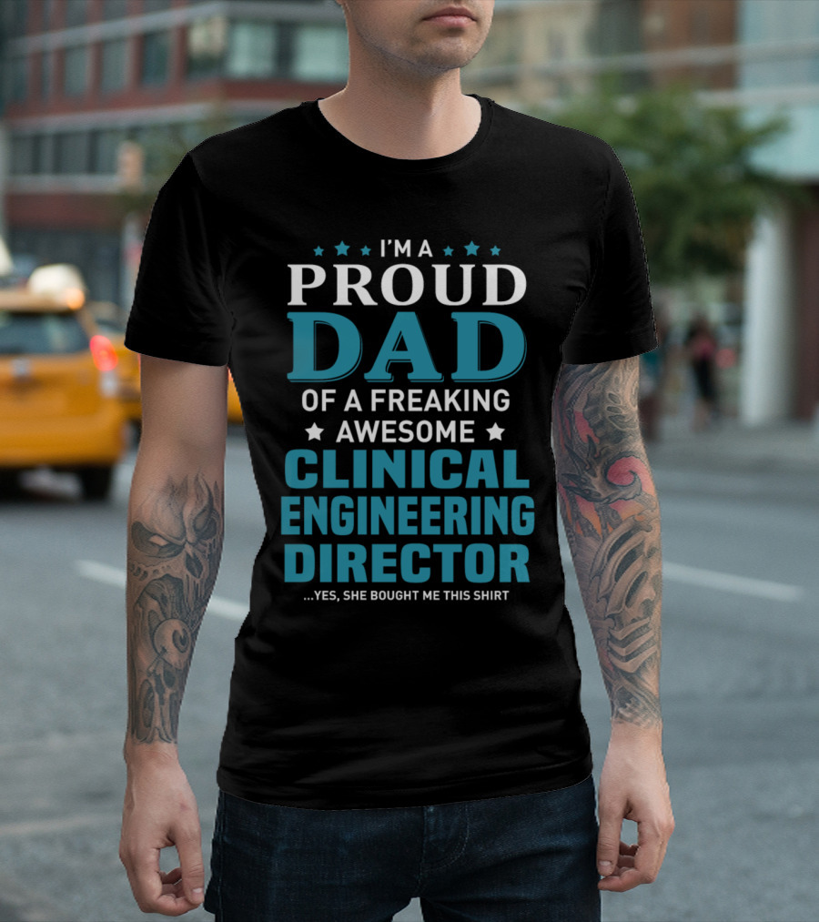 I'm A Proud Dad Of A Freaking Awesome Clinical Engineering Director Yes She Bought Me This T-Shirt