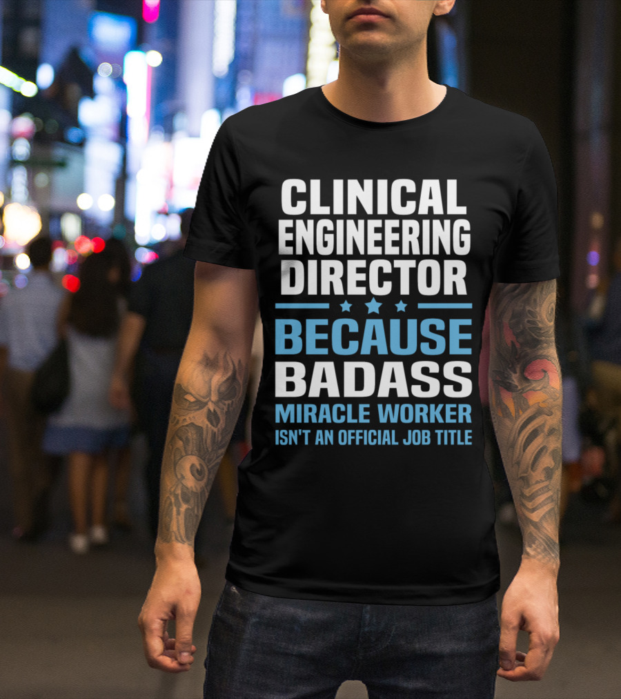 Clinical Engineering Director Because Badass Miracle Worker Isn't An Official Job Title T-Shirt