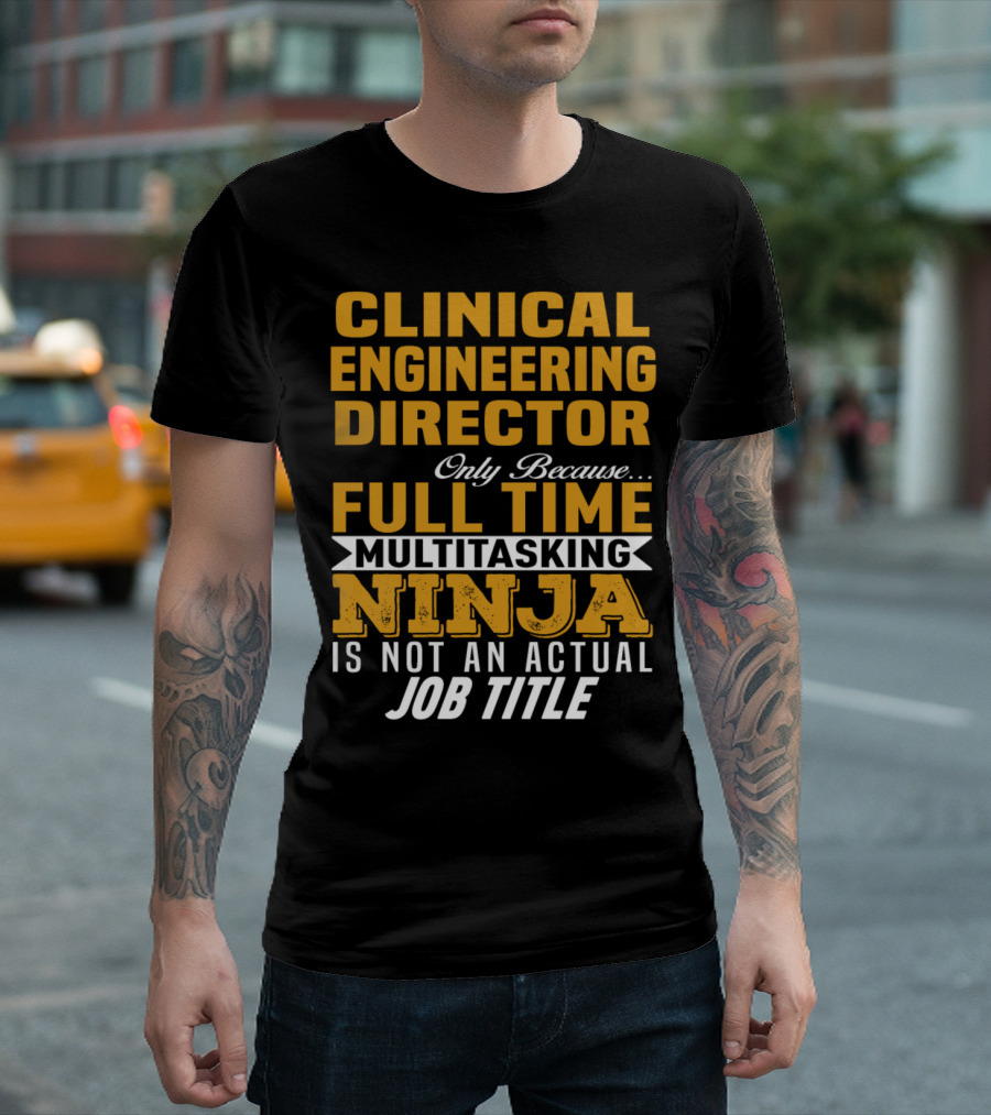 Clinical Engineering Director Only Because Full Time Multitasking Ninja Is Not An Actual Job Title T-Shirt