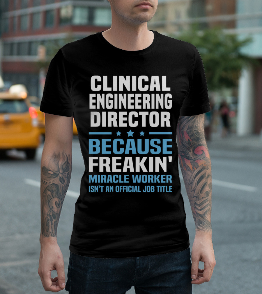 Clinical Engineering Director Because Freakin' Miracle Worker Isn't An Official Job Title T-Shirt