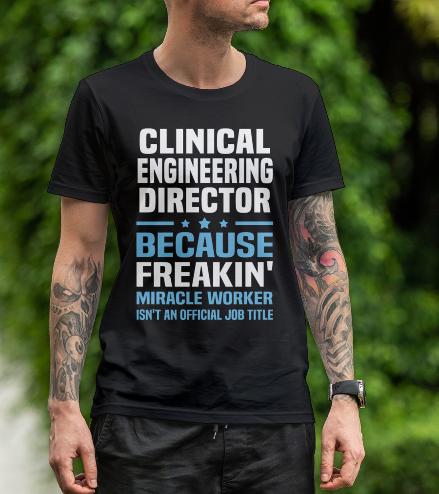 Clinical Engineering Director Because Freakin' Miracle Worker Isn't An Official Job Title T-Shirt