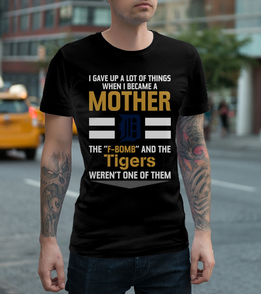 I Gave Up A Lot Of Things Mother F-Bomb Tigers Weren't One Of Them T-Shirt