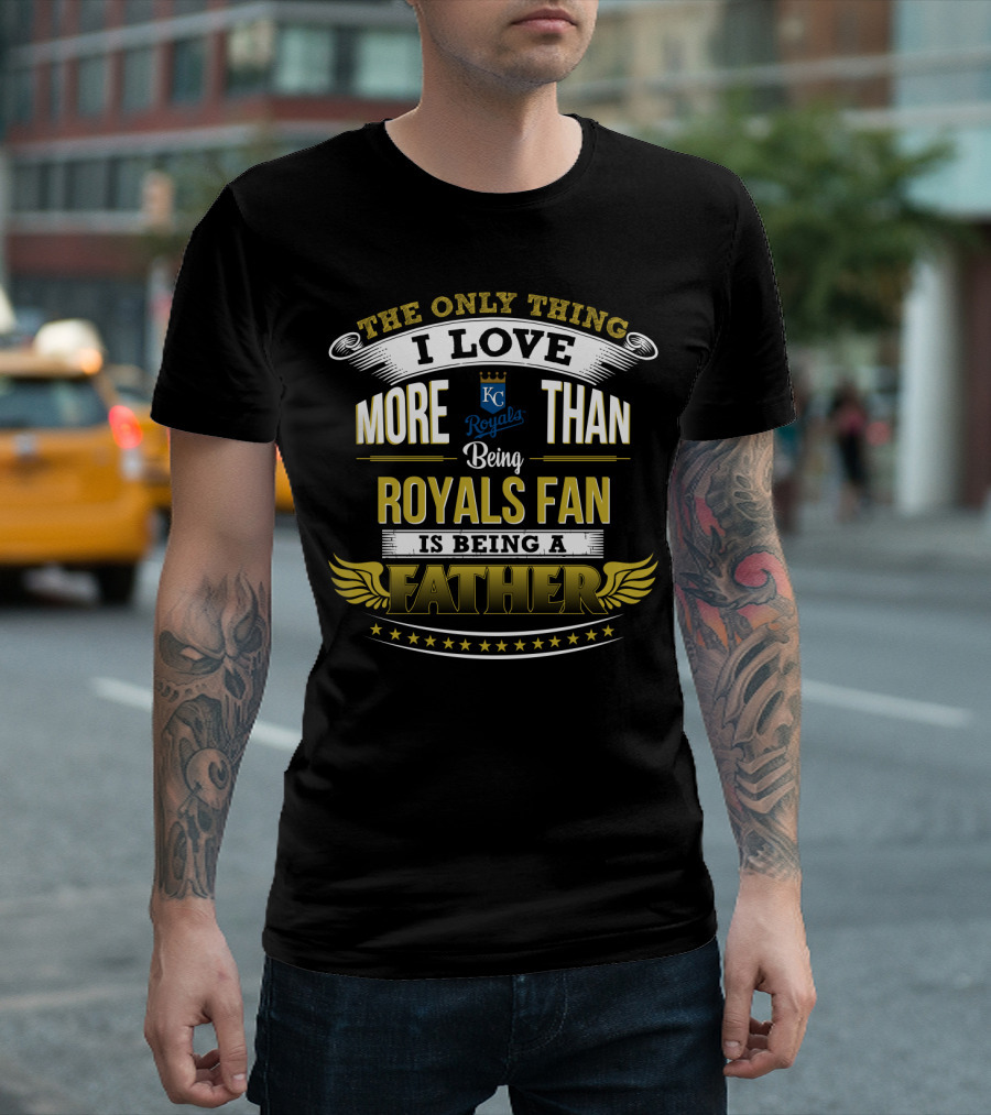 The Only Thing I Love More Than Being Kansas City Royals Fan Is Being a Father T-Shirt