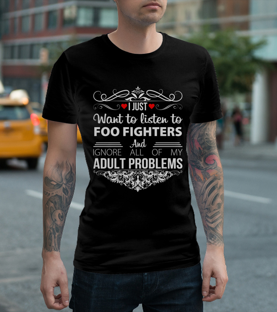 I Just Want To Listen To Foo Fighters And Ignore All Of My Adult Problems With Heart And Decorative Flourish T-Shirt