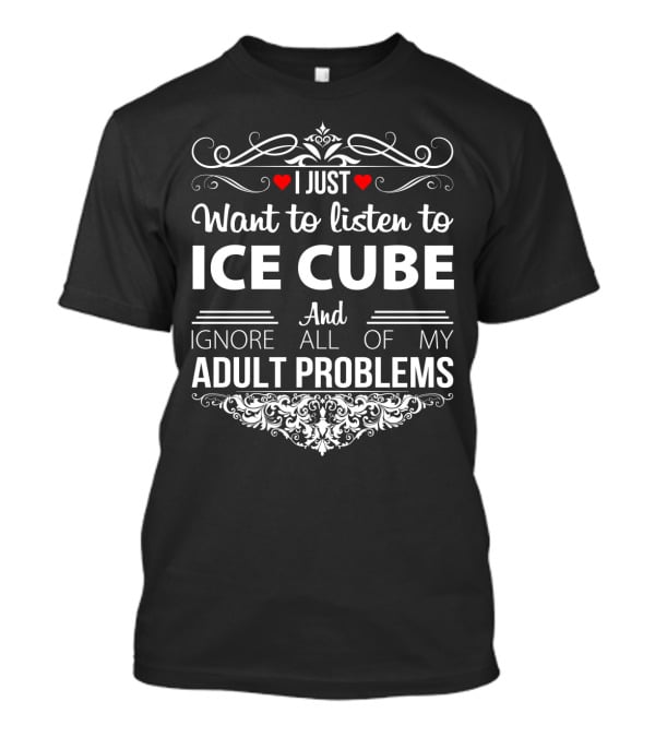 I Just Want To Listen To Ice Cube And Ignore All Of My Adult Problems T-Shirt