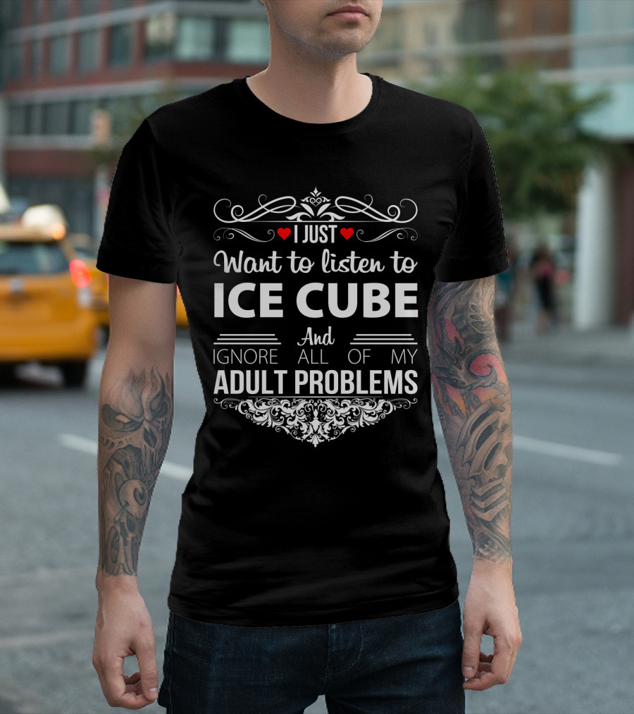 I Just Want To Listen To Ice Cube And Ignore All Of My Adult Problems T-Shirt