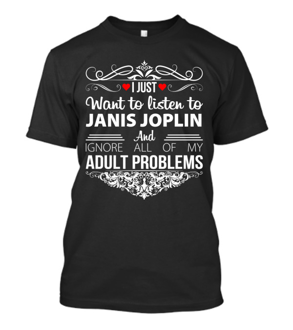 I Just Want To Listen To Janis Joplin And Ignore All Of My Adult Problems T-Shirt