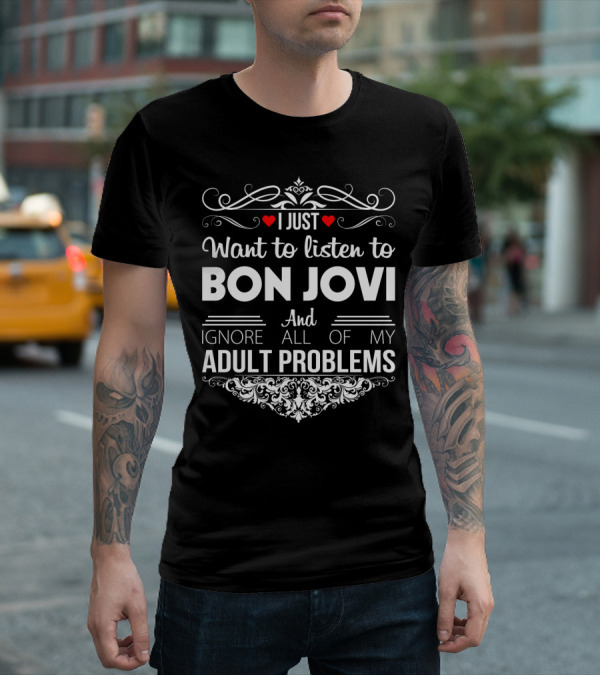 I Just Want To Listen To Bon Jovi And Ignore All Of My Adult Problems T-Shirt