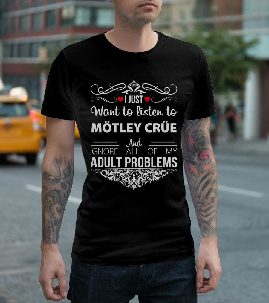 I Just Want To Listen To Mötley Crüe And Ignore All Of My Adult Problems T-Shirt