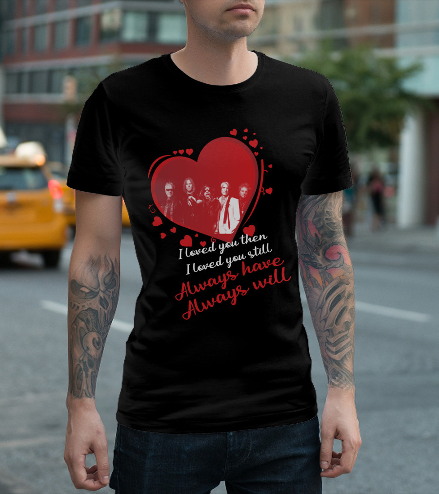 I Loved You Then I Loved You Still Always Have Always Will Aerosmith Heart Band Members T-Shirt